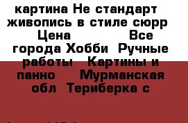 картина-Не стандарт...живопись в стиле сюрр) › Цена ­ 35 000 - Все города Хобби. Ручные работы » Картины и панно   . Мурманская обл.,Териберка с.